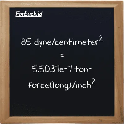 85 dyne/centimeter<sup>2</sup> is equivalent to 5.5037e-7 ton-force(long)/inch<sup>2</sup> (85 dyn/cm<sup>2</sup> is equivalent to 5.5037e-7 LT f/in<sup>2</sup>)